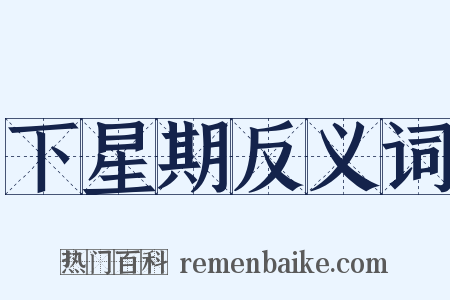 下星期反义词是什么意思的图片